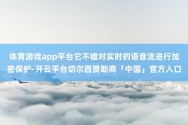 体育游戏app平台它不错对实时的语音流进行加密保护-开云平台切尔西赞助商「中国」官方入口