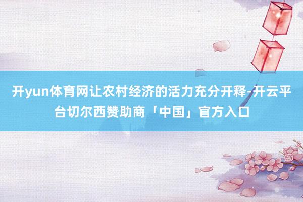 开yun体育网让农村经济的活力充分开释-开云平台切尔西赞助商「中国」官方入口